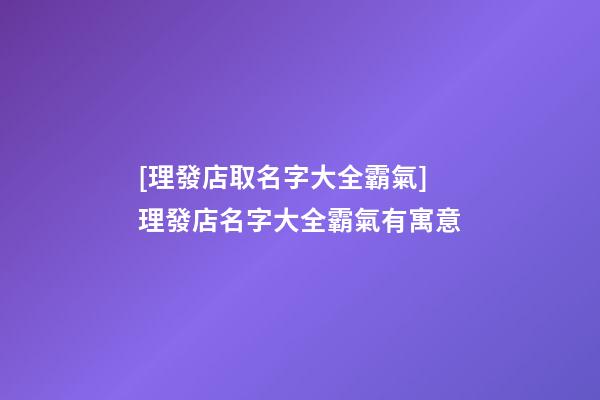 [理發店取名字大全霸氣]理發店名字大全霸氣有寓意-第1張-店鋪起名-玄機派